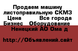Продаем машину листоправильную СКМЗ › Цена ­ 100 - Все города Бизнес » Оборудование   . Ненецкий АО,Ома д.
